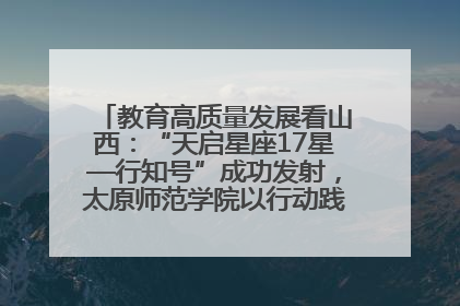 教育高质量发展看山西：“天启星座17星—行知号”成功发射，太原师范学院以行动践行行知精神