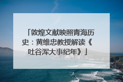 敦煌文献映照青海历史：黄维忠教授解读《吐谷浑大事纪年》