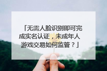 无需人脸识别即可完成实名认证，未成年人游戏交易如何监管？