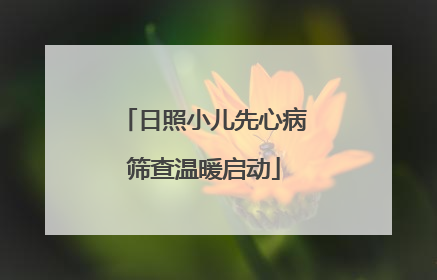日照小儿先心病筛查温暖启动