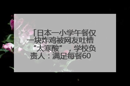 日本一小学午餐仅一块炸鸡被网友吐槽“太寒酸”，学校负责人：满足每餐600千卡的标准