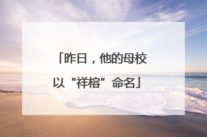 昨日，他的母校以“祥榕”命名