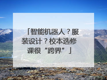 智能机器人？服装设计？校本选修课很“跨界”