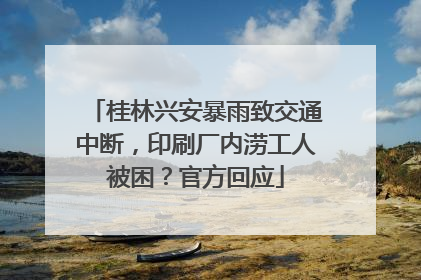 桂林兴安暴雨致交通中断，印刷厂内涝工人被困？官方回应