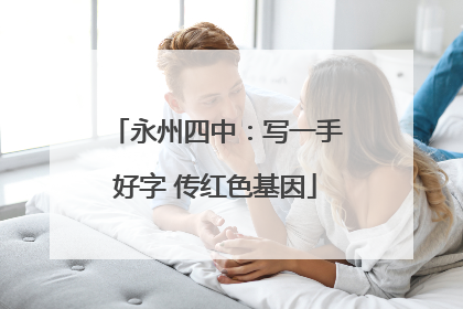 永州四中：写一手好字 传红色基因