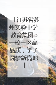 江苏省苏州实验中学教育集团：一校三区高品质，学子圆梦新高地