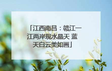 江西南昌：赣江一江两岸现水晶天 蓝天白云美如画