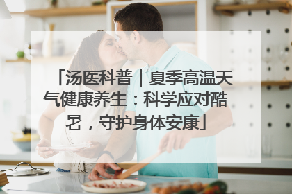 汤医科普｜夏季高温天气健康养生：科学应对酷暑，守护身体安康