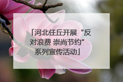 河北任丘开展“反对浪费 崇尚节约”系列宣传活动
