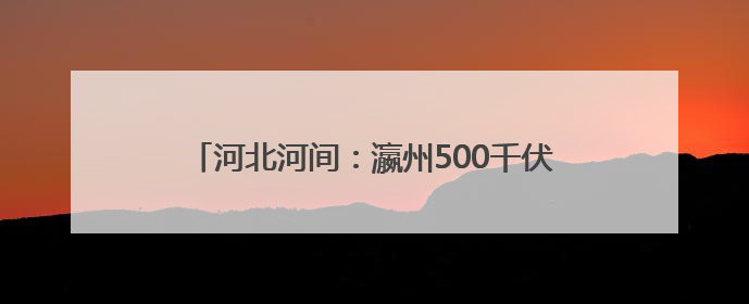 河北河间：瀛州500千伏超高压变电站扩建工程竣工