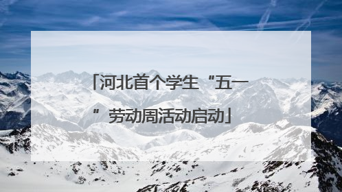 河北首个学生“五一”劳动周活动启动