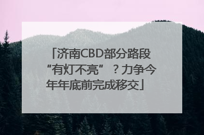 济南CBD部分路段“有灯不亮”？力争今年年底前完成移交