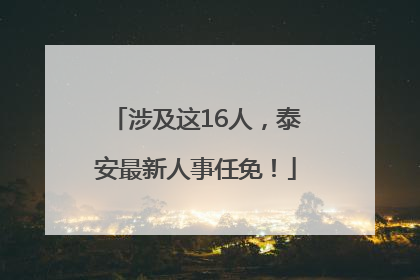 涉及这16人，泰安最新人事任免！