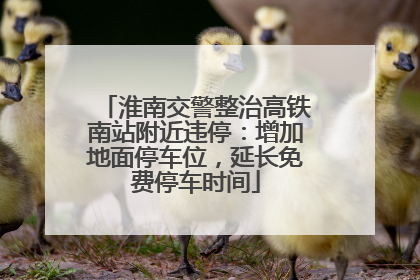 淮南交警整治高铁南站附近违停：增加地面停车位，延长免费停车时间