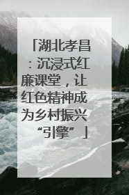 湖北孝昌：沉浸式红廉课堂，让红色精神成为乡村振兴“引擎”