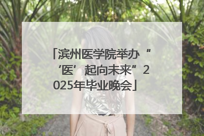 滨州医学院举办“‘医’起向未来”2025年毕业晚会