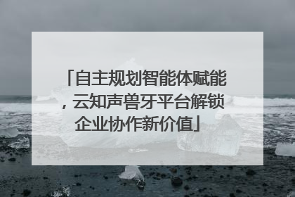 自主规划智能体赋能，云知声兽牙平台解锁企业协作新价值