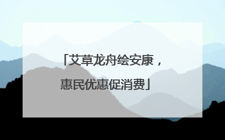 艾草龙舟绘安康，惠民优惠促消费