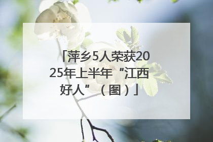 萍乡5人荣获2025年上半年“江西好人”（图）