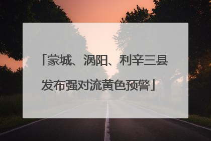 蒙城、涡阳、利辛三县发布强对流黄色预警