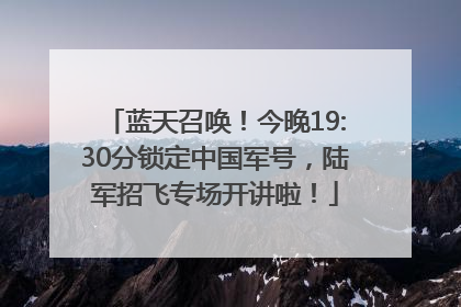 蓝天召唤！今晚19:30分锁定中国军号，陆军招飞专场开讲啦！