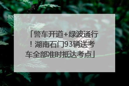 警车开道+绿波通行！湖南石门93辆送考车全部准时抵达考点