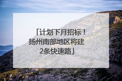 计划下月招标！扬州南部地区将建2条快速路