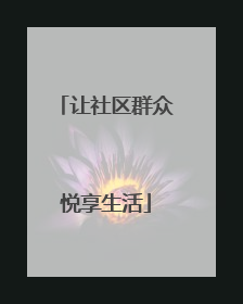 让社区群众悦享生活