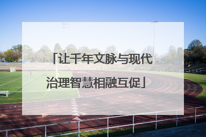 让千年文脉与现代治理智慧相融互促