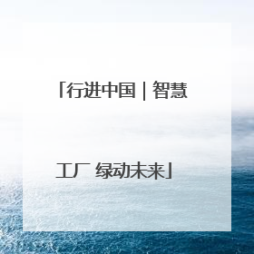 行进中国｜智慧工厂 绿动未来