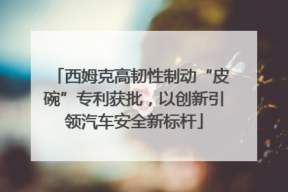 西姆克高韧性制动“皮碗”专利获批，以创新引领汽车安全新标杆