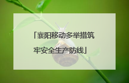 襄阳移动多举措筑牢安全生产防线