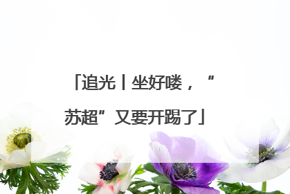 追光丨坐好喽，“苏超”又要开踢了