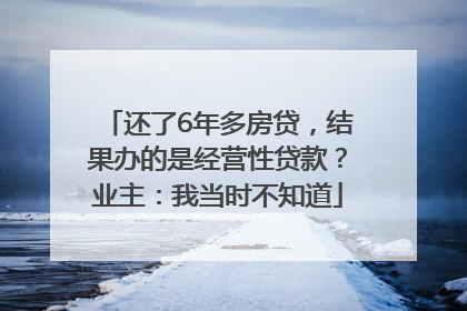 还了6年多房贷，结果办的是经营性贷款？业主：我当时不知道