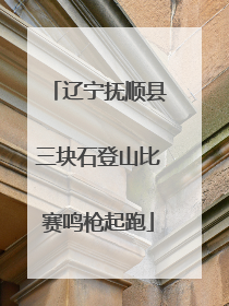 辽宁抚顺县三块石登山比赛鸣枪起跑