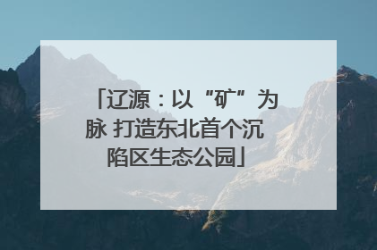 辽源：以“矿”为脉 打造东北首个沉陷区生态公园