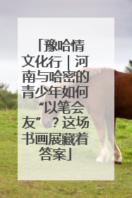 豫哈情 文化行｜河南与哈密的青少年如何 “以笔会友”？这场书画展藏着答案