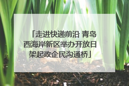 走进快递前沿 青岛西海岸新区举办开放日架起政企民沟通桥