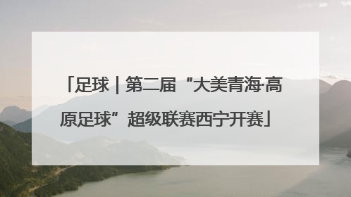足球｜第二届“大美青海·高原足球”超级联赛西宁开赛