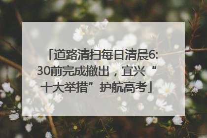 道路清扫每日清晨6:30前完成撤出，宜兴“十大举措”护航高考
