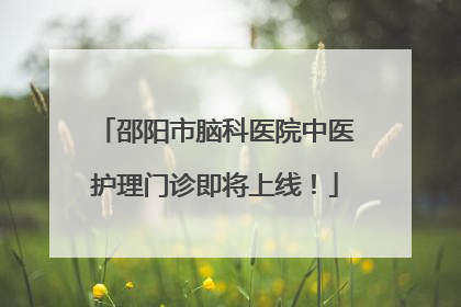 邵阳市脑科医院中医护理门诊即将上线！