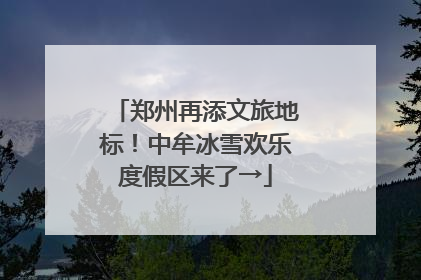 郑州再添文旅地标！中牟冰雪欢乐度假区来了→
