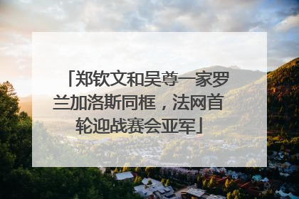 郑钦文和吴尊一家罗兰加洛斯同框，法网首轮迎战赛会亚军