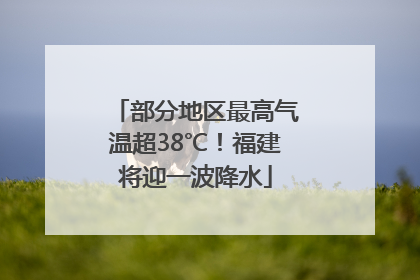 部分地区最高气温超38℃！福建将迎一波降水