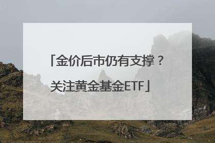 金价后市仍有支撑？关注黄金基金ETF