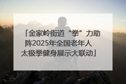 金家岭街道“拳”力助阵2025年全国老年人太极拳健身展示大联动