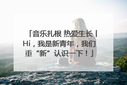 音乐扎根 热爱生长丨Hi，我是新青年，我们重“新”认识一下！