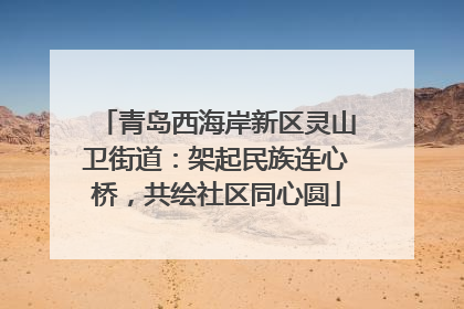 青岛西海岸新区灵山卫街道：架起民族连心桥，共绘社区同心圆