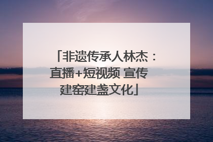 非遗传承人林杰：直播+短视频 宣传建窑建盏文化
