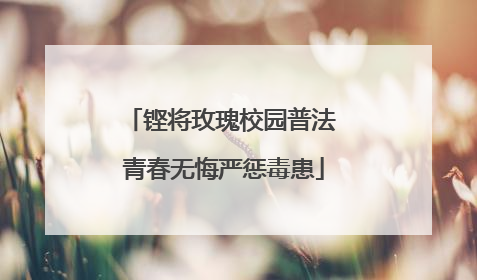 铿将玫瑰校园普法 青春无悔严惩毒患